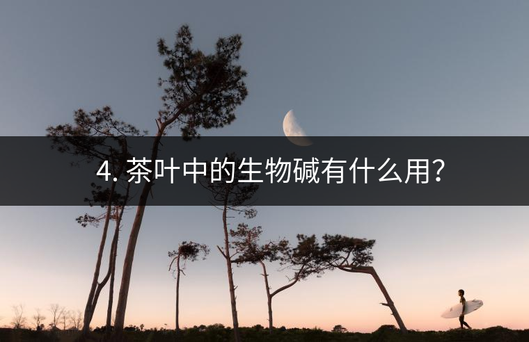 ? 4. 茶葉中的生物堿有什么用？