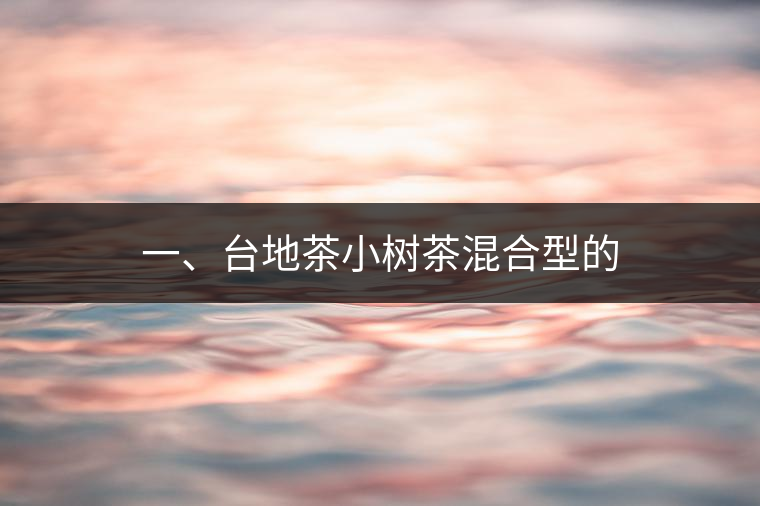 一、臺(tái)地茶小樹(shù)茶混合型的