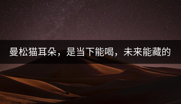 曼松貓耳朵，是當下能喝，未來能藏的茶