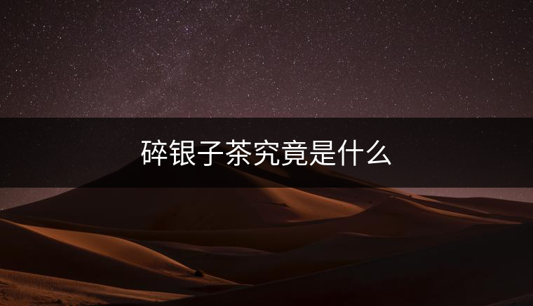 碎銀子茶究竟是什么